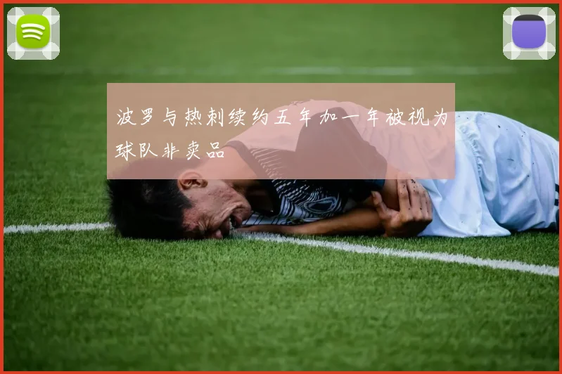 波罗与热刺续约五年加一年被视为球队非卖品