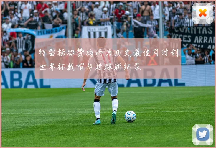 特雷杨称赞梅西为历史最佳同时创世界杯戴帽与进球新纪录
