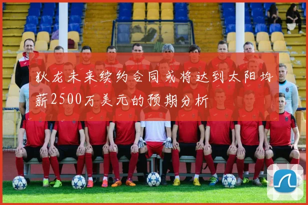 狄龙未来续约合同或将达到太阳均薪2500万美元的预期分析