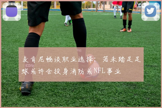 麦肯尼畅谈职业选择：若未踏足足球或许会投身消防或NFL事业