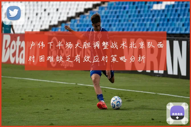 卢伟下半场大胆调整战术北京队面对困难缺乏有效应对策略分析