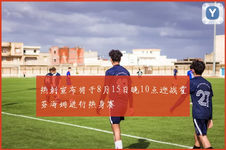 热刺宣布将于8月15日晚10点迎战霍芬海姆进行热身赛