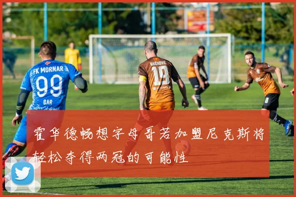 霍华德畅想字母哥若加盟尼克斯将轻松夺得两冠的可能性