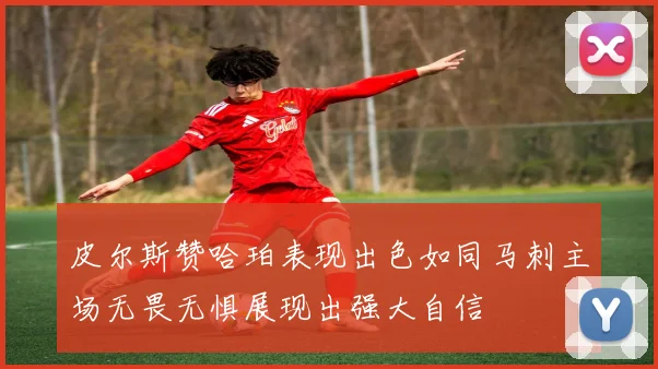 皮尔斯赞哈珀表现出色如同马刺主场无畏无惧展现出强大自信