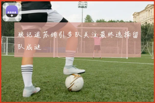 狼记道苏姆引多队关注最终选择留队成谜